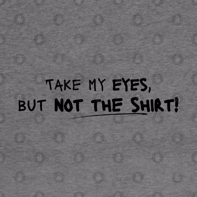 Take My Eyes but Not the Shirt! by Nostalgia*Stuff